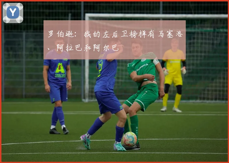 罗伯逊：我的左后卫榜样有马塞洛、阿拉巴和阿尔巴