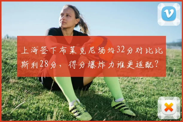 上海签下布莱克尼场均32分对比比斯利28分，得分爆炸力谁更适配？