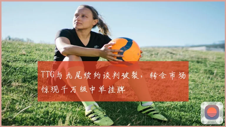 TTG与九尾续约谈判破裂，转会市场惊现千万级中单挂牌