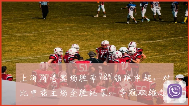 上海海港客场胜率78%领跑中超，对比申花主场全胜纪录，争冠双雄各执利器