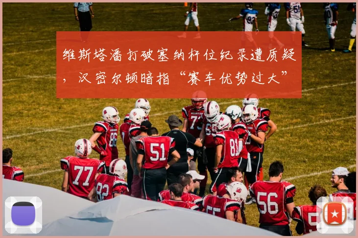 维斯塔潘打破塞纳杆位纪录遭质疑，汉密尔顿暗指“赛车优势过大”