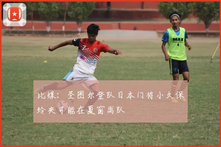 比媒：圣图尔登队日本门将小久保玲央可能在夏窗离队