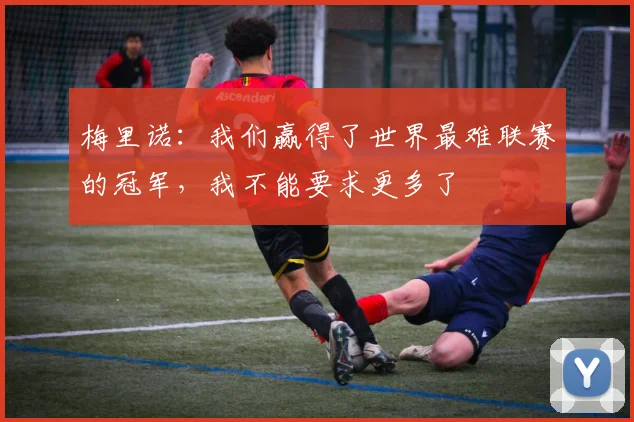 梅里诺：我们赢得了世界最难联赛的冠军，我不能要求更多了