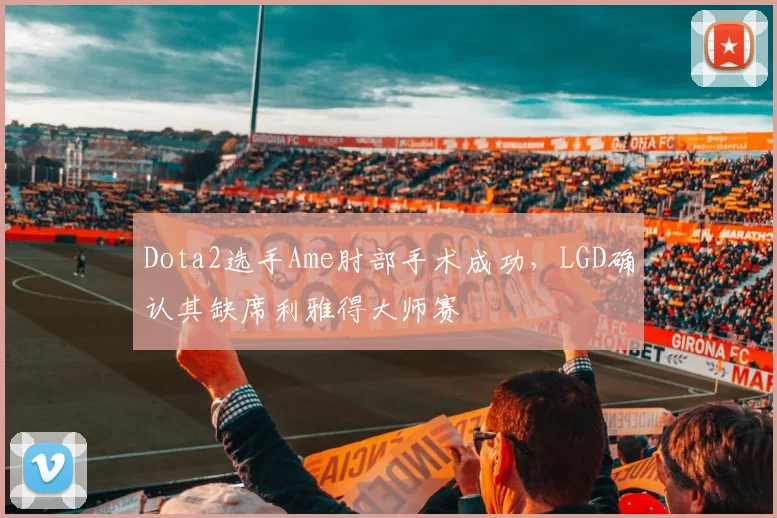 Dota2选手Ame肘部手术成功，LGD确认其缺席利雅得大师赛